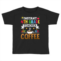 Instant 4th Grade Teacher Just Add Coffee T Shirt Toddler T-shirt | Artistshot