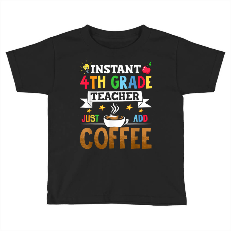 Instant 4th Grade Teacher Just Add Coffee T Shirt Toddler T-shirt by riesshrpulice9gx | Artistshot