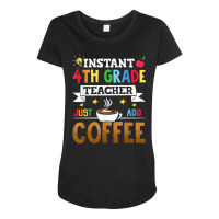 Instant 4th Grade Teacher Just Add Coffee T Shirt Maternity Scoop Neck T-shirt | Artistshot