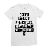 Simple Minimal Funny I Have Stopped Listening So Why Are You T Shirt Ladies Fitted T-shirt | Artistshot