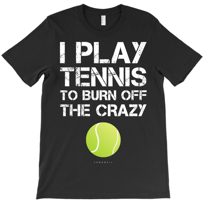 Womens Funny Tennis Tanks. I Play Tennis To Burn Off The Crazy Tank To T-shirt | Artistshot