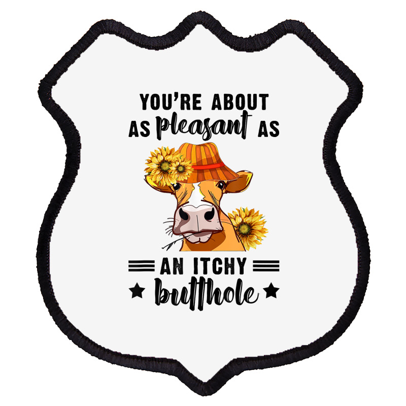 You're About As Pleasant As An Itchy Butthole T Shirt Shield Patch | Artistshot