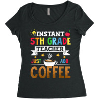 Instant 5th Grade Teacher Just Add Coffee T Shirt Women's Triblend Scoop T-shirt | Artistshot