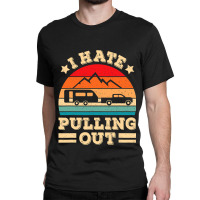 I Hate Pulling Out Funny Camping Trailer Retro Travel Classic T-shirt | Artistshot