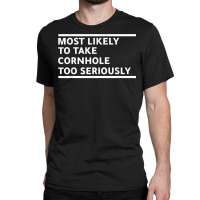 Most Likely To Take Cornhole Too Seriously Bean Bag Lover T Shirt Classic T-shirt | Artistshot