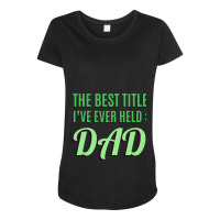 The Best Title Ive Ever Held Dad T Shirt Maternity Scoop Neck T-shirt | Artistshot