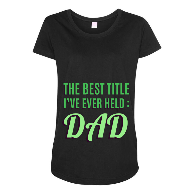 The Best Title Ive Ever Held Dad T Shirt Maternity Scoop Neck T-shirt by time5803 | Artistshot