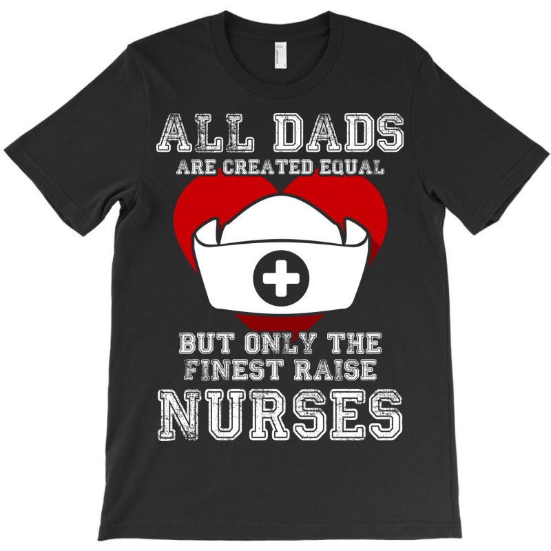 The Finest Dads Raise Nurses Father Gift T-shirt T-shirt | Artistshot