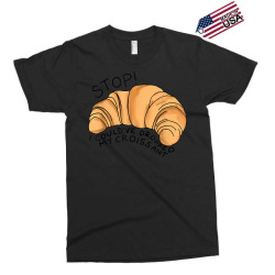 stop i could've dropped my croissant funny croissant lover t shirt Exclusive T-shirt | Artistshot