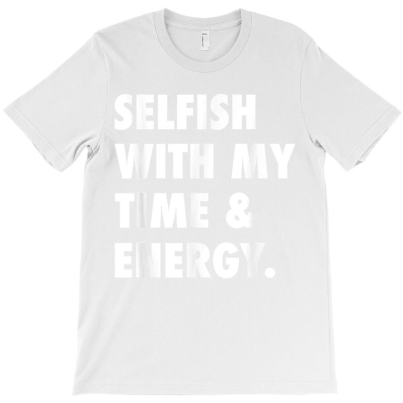 Selfish With My Time & Energy T Shirt T-Shirt by CharlesLCross | Artistshot