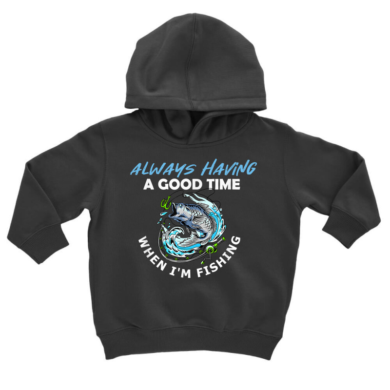 Always Having A Good Time When I'm Fishing T Shirt Toddler Hoodie by apolitery | Artistshot