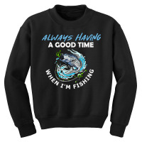 Always Having A Good Time When I'm Fishing T Shirt Youth Sweatshirt | Artistshot