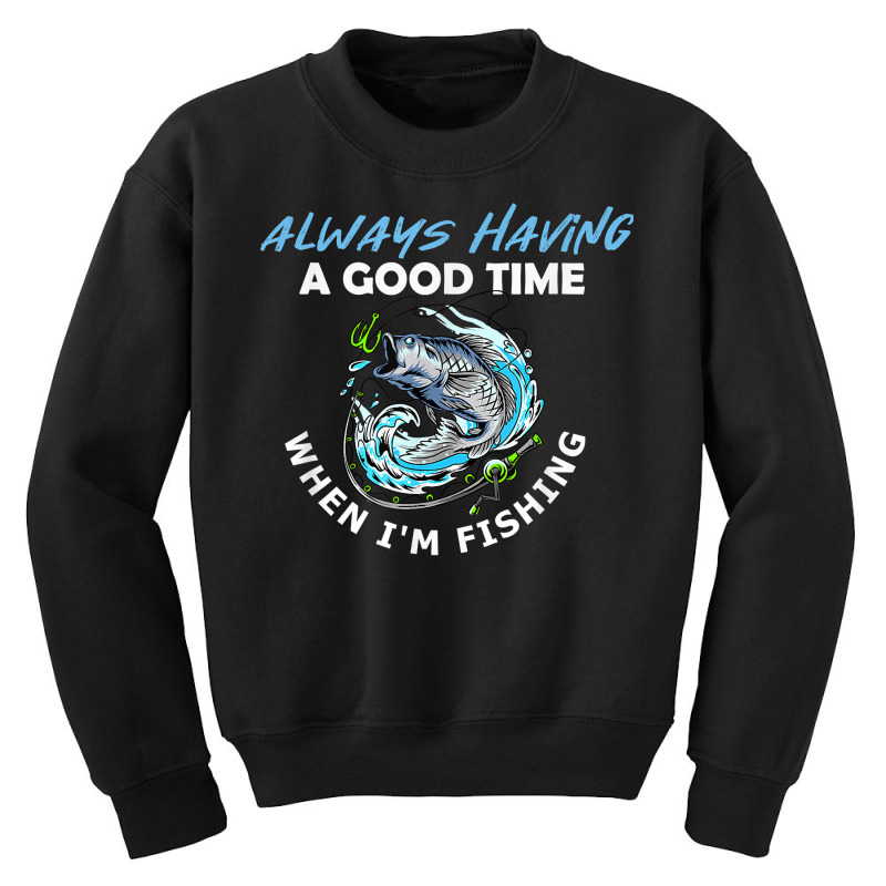 Always Having A Good Time When I'm Fishing T Shirt Youth Sweatshirt by apolitery | Artistshot