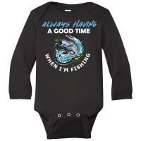 Always Having A Good Time When I'm Fishing T Shirt Long Sleeve Baby Bodysuit | Artistshot