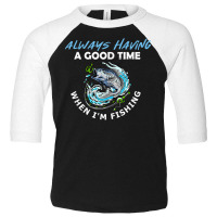 Always Having A Good Time When I'm Fishing T Shirt Toddler 3/4 Sleeve Tee | Artistshot