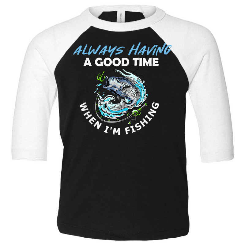 Always Having A Good Time When I'm Fishing T Shirt Toddler 3/4 Sleeve Tee by apolitery | Artistshot