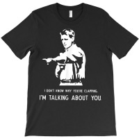 I Don't Know Why You're Clapping I'm Talking About You T Shirt T-shirt | Artistshot