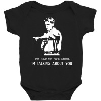 I Don't Know Why You're Clapping I'm Talking About You T Shirt Baby Bodysuit | Artistshot