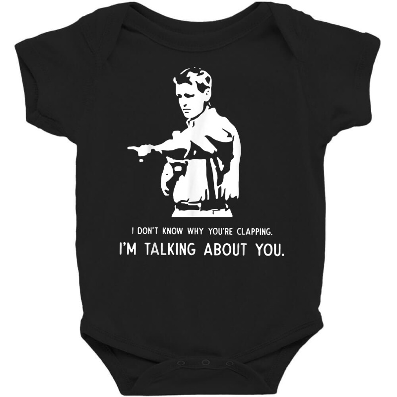 I Don't Know Why You're Clapping I'm Talking About You T Shirt Baby Bodysuit | Artistshot