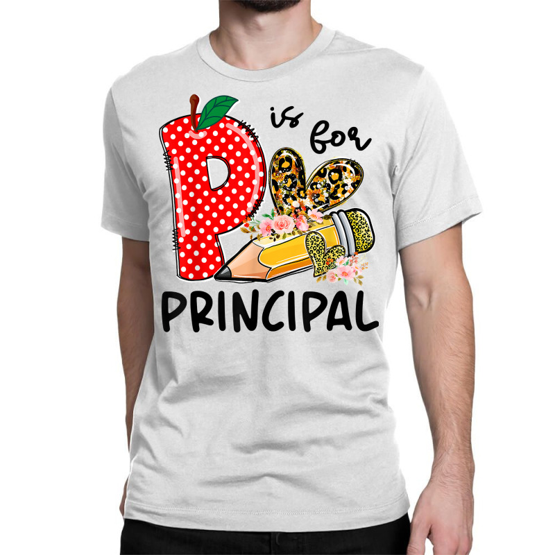 P Is For Principal Happy First Day Of School Principal Life T Shirt Classic T-shirt by strnadoymoskwaoj | Artistshot