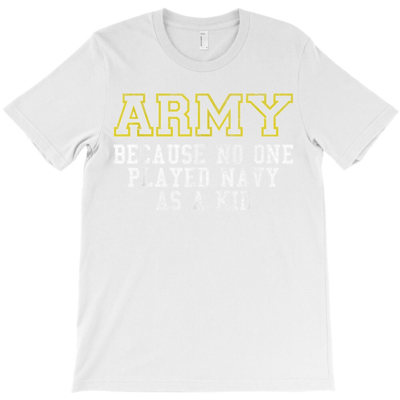 Army Because No One Played Navy As A Kid Funny Army Says T Shirt T-shirt | Artistshot