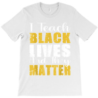 I Teach Black Lives And They Matter African American Mentor T Shirt T-shirt | Artistshot