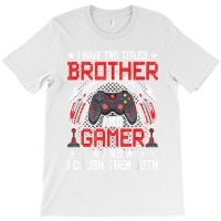 I Have Two Titles Brother And Gamer Video Gamer Gaming T Shirt T-shirt | Artistshot