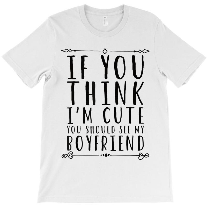 If You Think I´m Cute You Should See My Boyfriend T Shirt T-shirt | Artistshot