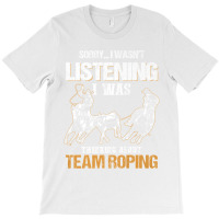 Sorry I Wasn't Listening I Was Thinking About Team Roping Premium T Sh T-shirt | Artistshot