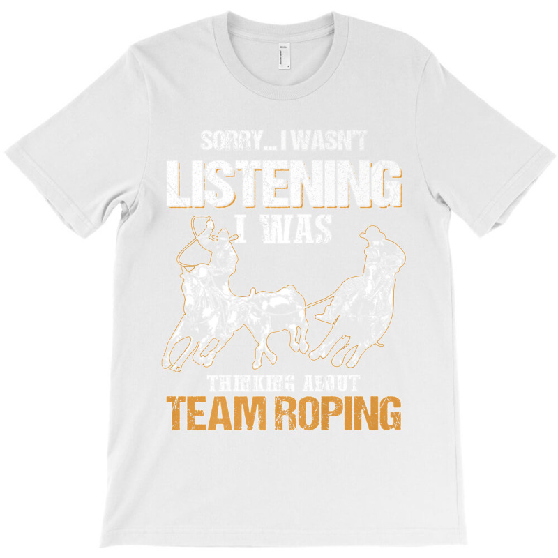 Sorry I Wasn't Listening I Was Thinking About Team Roping Premium T Sh T-shirt | Artistshot