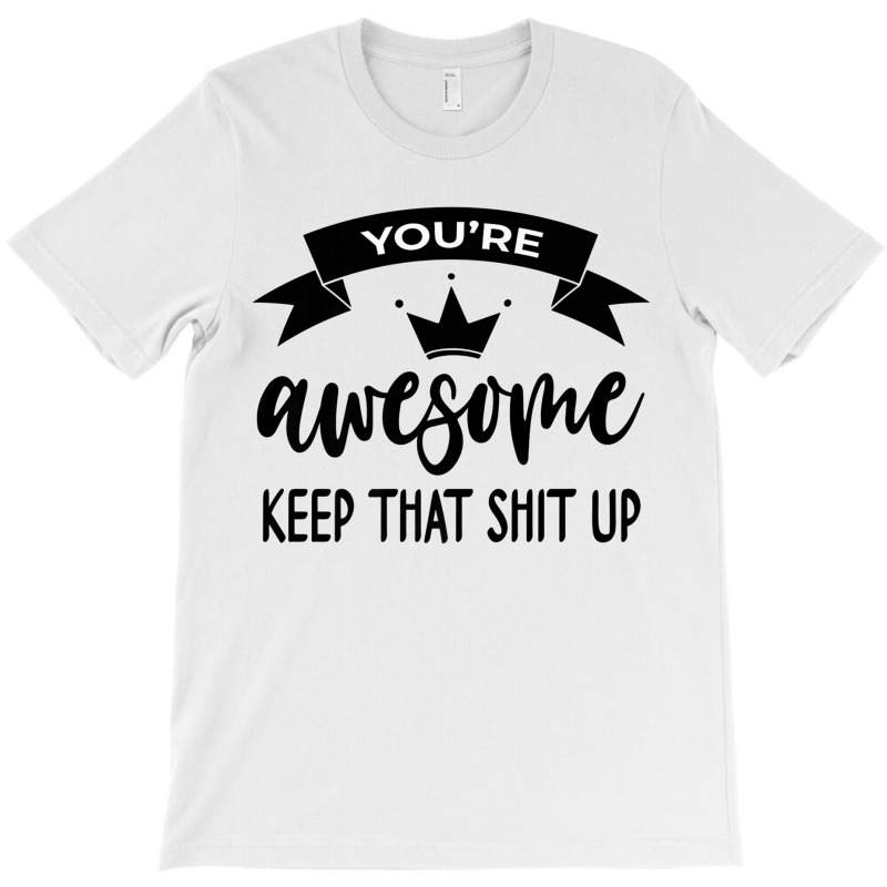 You're Awesome Keep That Shit Up Shirt,you Are Awesome Wow Premium T S T-shirt | Artistshot