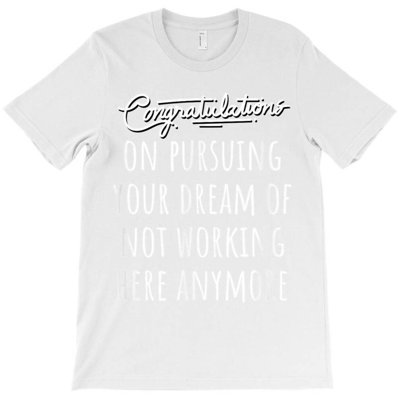 Congrats On Pursuing Your Dream Of Not Working Here Funny T Shirt T-shirt | Artistshot