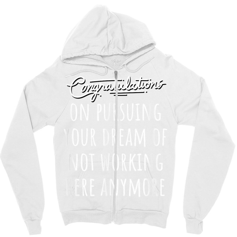 Congrats On Pursuing Your Dream Of Not Working Here Funny T Shirt Zipper Hoodie | Artistshot