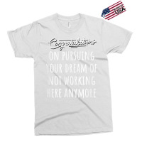 Congrats On Pursuing Your Dream Of Not Working Here Funny T Shirt Exclusive T-shirt | Artistshot