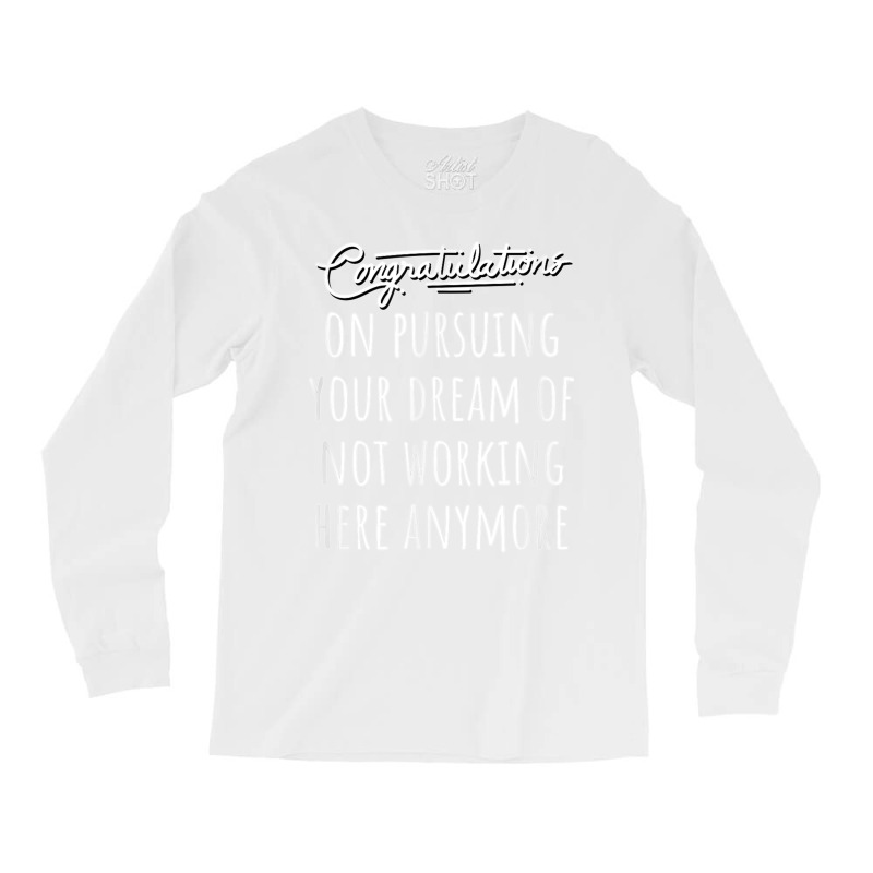 Congrats On Pursuing Your Dream Of Not Working Here Funny T Shirt Long Sleeve Shirts | Artistshot