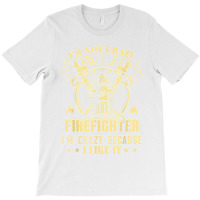 I'm Not Crazy Because I'm A Firefighter I'm Crazy I Like It T Shirt T-shirt | Artistshot