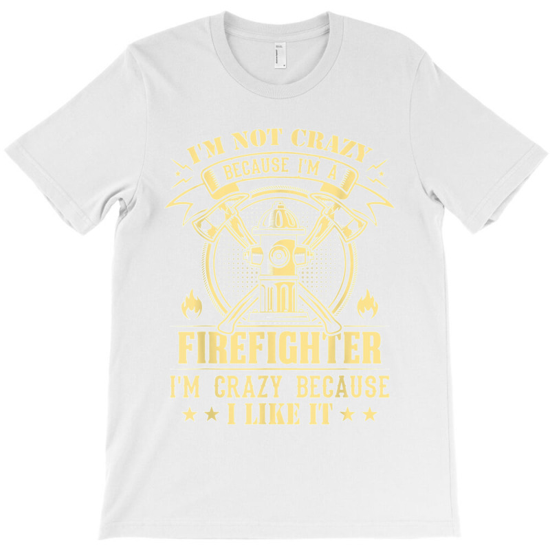 I'm Not Crazy Because I'm A Firefighter I'm Crazy I Like It T Shirt T-shirt | Artistshot