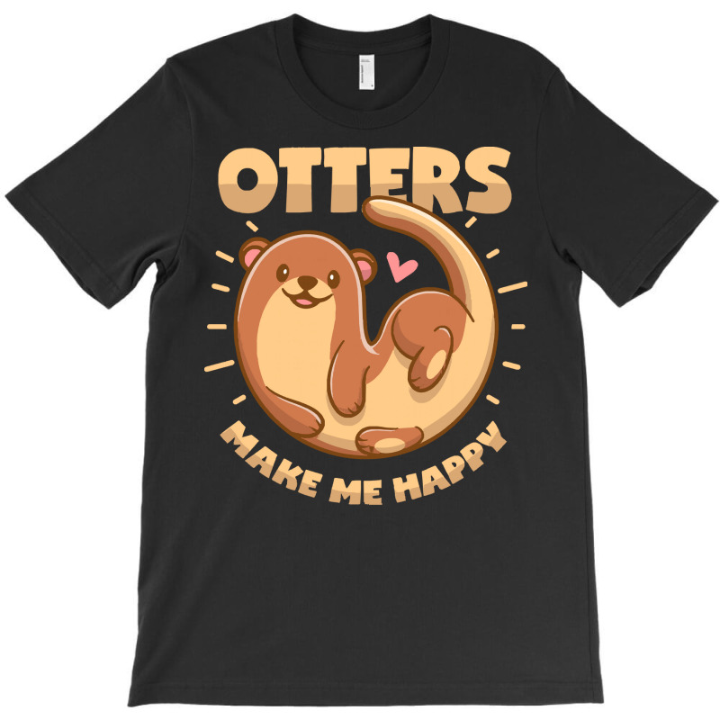 Otter T  Shirt Otters Make Me Happy T  Shirt T-shirt | Artistshot