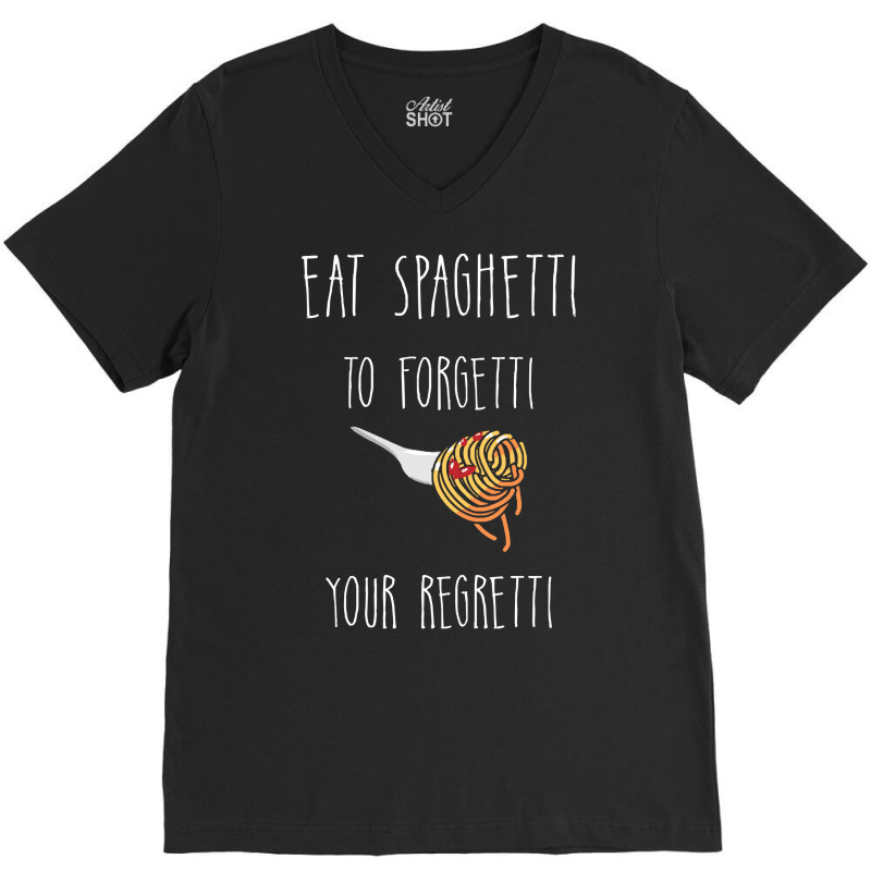 Eat Spaghetti To Forgetti Your Regretti T  Shirt Eat Spaghetti To Forg V-Neck Tee by larkhorse | Artistshot