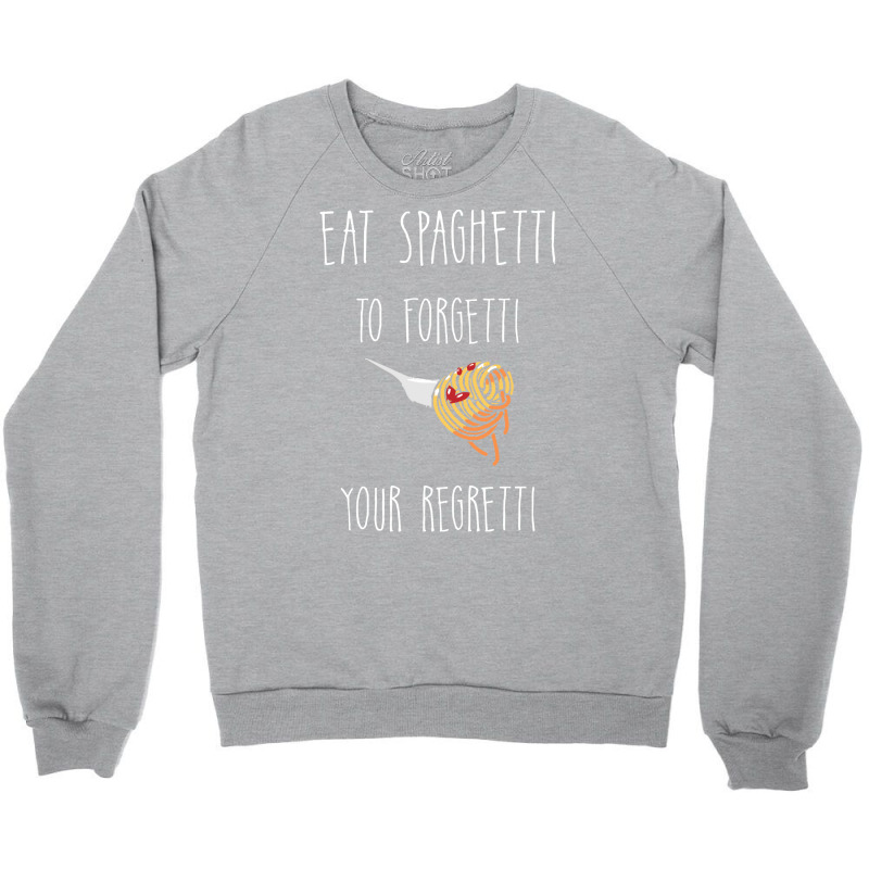 Eat Spaghetti To Forgetti Your Regretti T  Shirt Eat Spaghetti To Forg Crewneck Sweatshirt by larkhorse | Artistshot