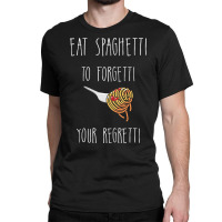 Eat Spaghetti To Forgetti Your Regretti T  Shirt Eat Spaghetti To Forg Classic T-shirt | Artistshot