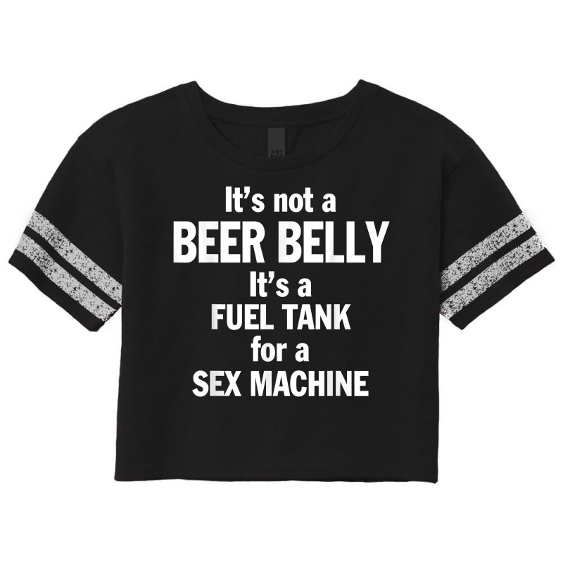 It's Not A Beer Belly It's A Fuel Tank For A Sex Machine T Shirt Scorecard Crop Tee by cucciailleveretcq | Artistshot