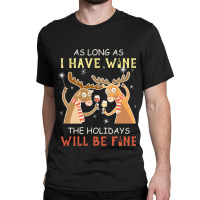 As Long As I Have Wine The Holidays Will Be Fine T Shirt T-shirt Classic T-shirt | Artistshot