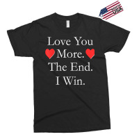 Love You More The End I Win Funny Valentine's Day T Shirt Exclusive T-shirt | Artistshot