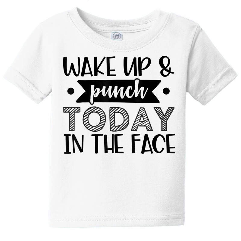 Wake Up & Punch Today In Face Funny Sarcastic Novelty Item T Shirt Baby Tee by kryloxsiriaso4 | Artistshot