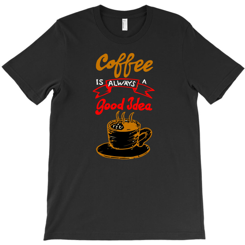 Coffee Is Always Make Good Idea T-shirt | Artistshot