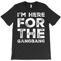 I'm Here For The Gangbang Dirty Sarcastic Sex Saying Tank Top T-shirt | Artistshot