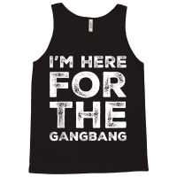 I'm Here For The Gangbang Dirty Sarcastic Sex Saying Tank Top Tank Top | Artistshot