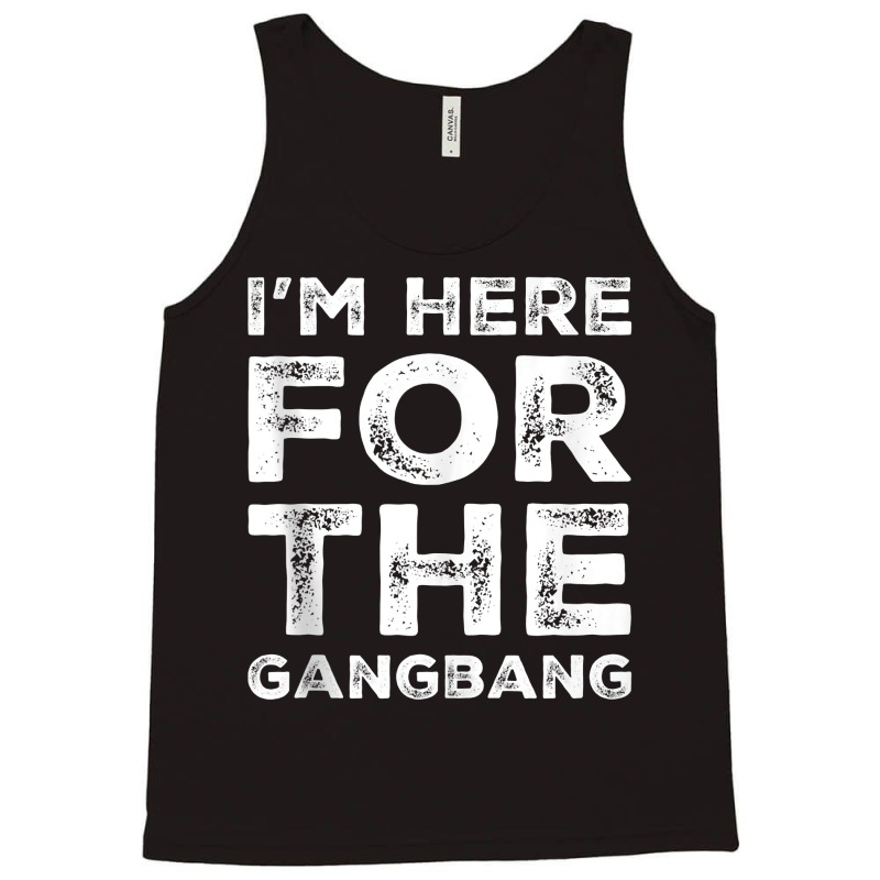 I'm Here For The Gangbang Dirty Sarcastic Sex Saying Tank Top Tank Top | Artistshot