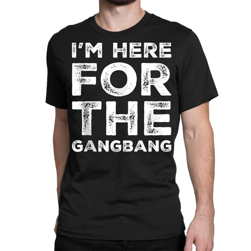 I'm Here For The Gangbang Dirty Sarcastic Sex Saying Tank Top Classic T-shirt | Artistshot